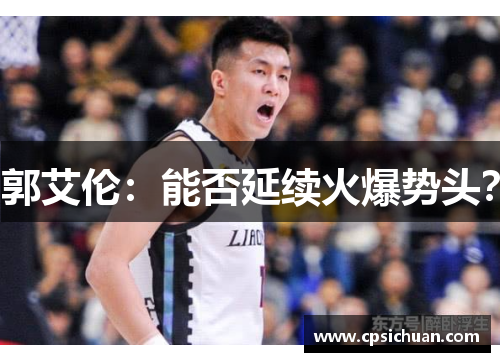 郭艾伦:能否延续火爆势头? 郭艾伦:能否延续火爆势头?