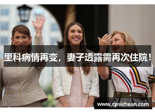 里科病情再变，妻子透露需再次住院！